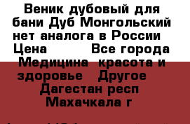 Веник дубовый для бани Дуб Монгольский нет аналога в России › Цена ­ 120 - Все города Медицина, красота и здоровье » Другое   . Дагестан респ.,Махачкала г.